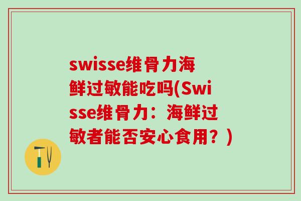 swisse维骨力海鲜过敏能吃吗(Swisse维骨力：海鲜过敏者能否安心食用？)