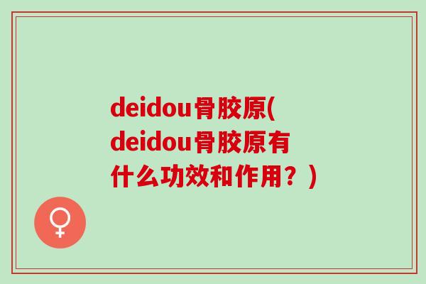 deidou骨胶原(deidou骨胶原有什么功效和作用？)