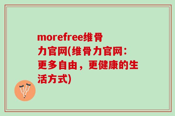 morefree维骨力官网(维骨力官网：更多自由，更健康的生活方式)
