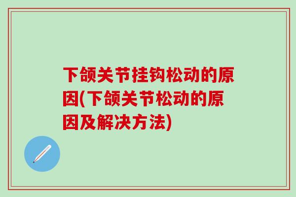 下颌关节挂钩松动的原因(下颌关节松动的原因及解决方法)