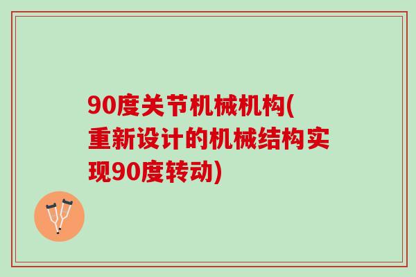 90度关节机械机构(重新设计的机械结构实现90度转动)