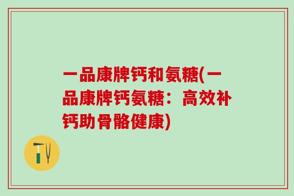一品康牌钙和氨糖(一品康牌钙氨糖：高效补钙助骨骼健康)