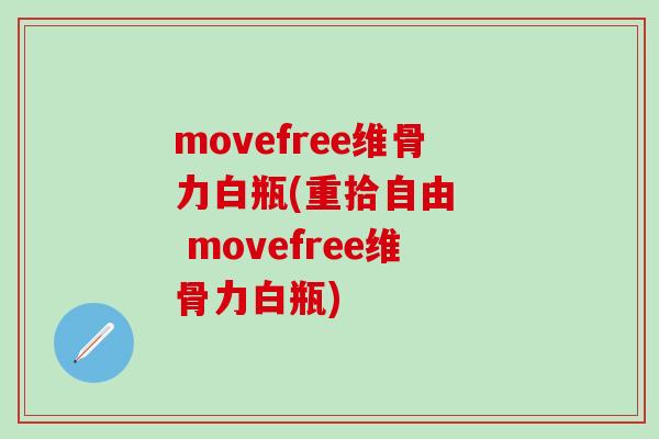 movefree维骨力白瓶(重拾自由   movefree维骨力白瓶)