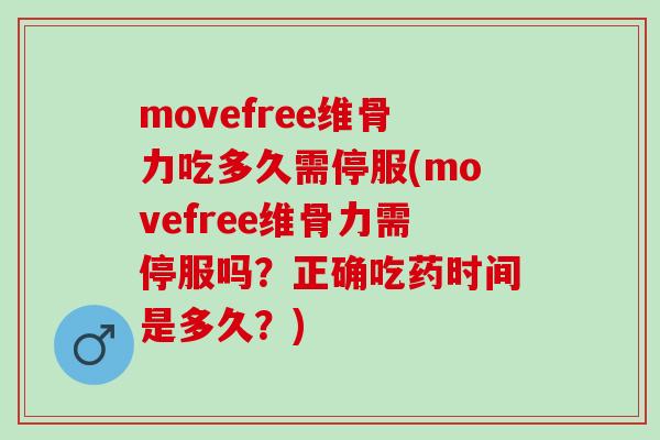 movefree维骨力吃多久需停服(movefree维骨力需停服吗？正确吃药时间是多久？)