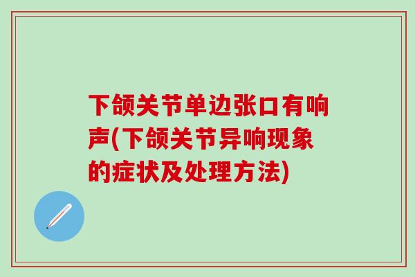 下颌关节单边张口有响声(下颌关节异响现象的症状及处理方法)