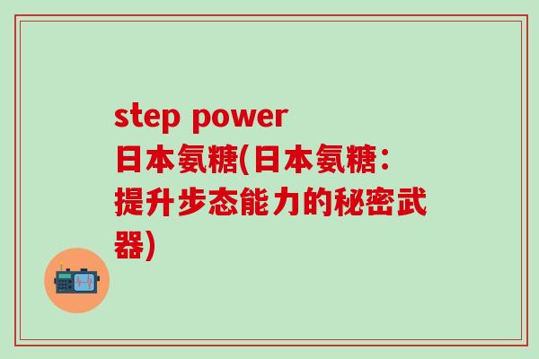 step power日本氨糖(日本氨糖：提升步态能力的秘密武器)
