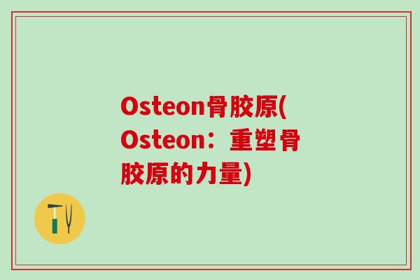 Osteon骨胶原(Osteon：重塑骨胶原的力量)