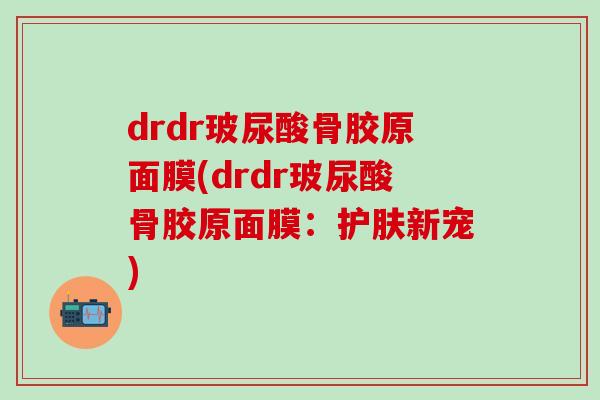 drdr玻尿酸骨胶原面膜(drdr玻尿酸骨胶原面膜：护肤新宠)