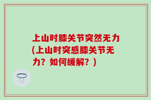 上山时膝关节突然无力(上山时突感膝关节无力？如何缓解？)
