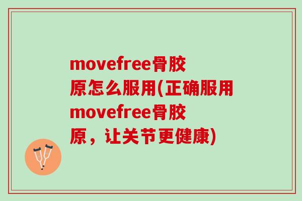 movefree骨胶原怎么服用(正确服用movefree骨胶原，让关节更健康)