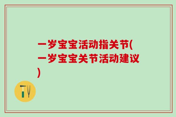 一岁宝宝活动指关节(一岁宝宝关节活动建议)