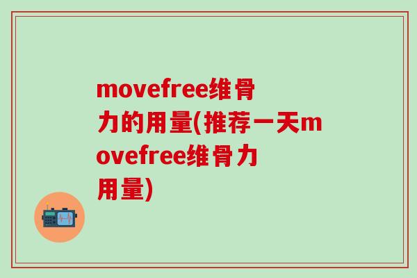 movefree维骨力的用量(推荐一天movefree维骨力用量)