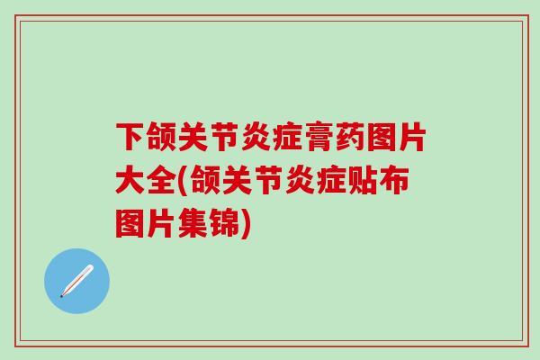 下颌关节炎症膏药图片大全(颌关节炎症贴布图片集锦)