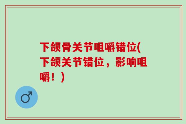 下颌骨关节咀嚼错位(下颌关节错位，影响咀嚼！)