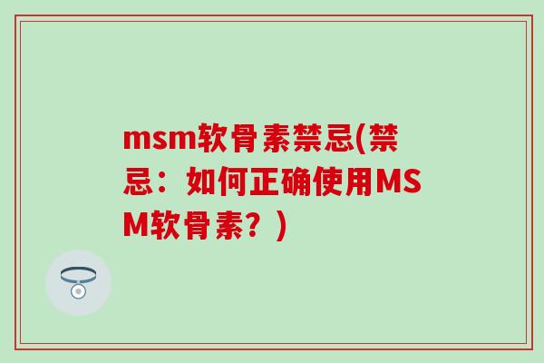 msm软骨素禁忌(禁忌：如何正确使用MSM软骨素？)