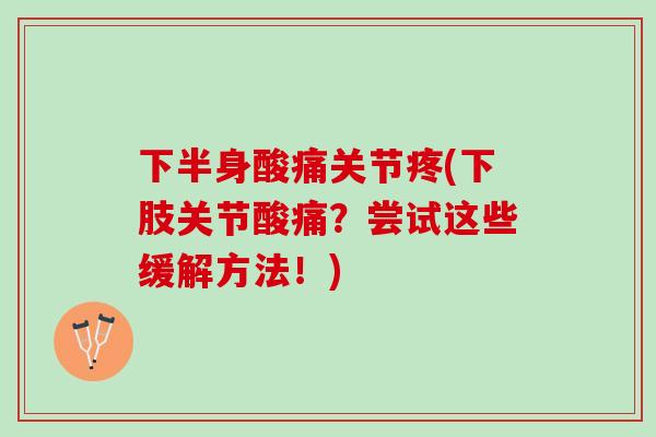 下半身酸痛关节疼(下肢关节酸痛？尝试这些缓解方法！)