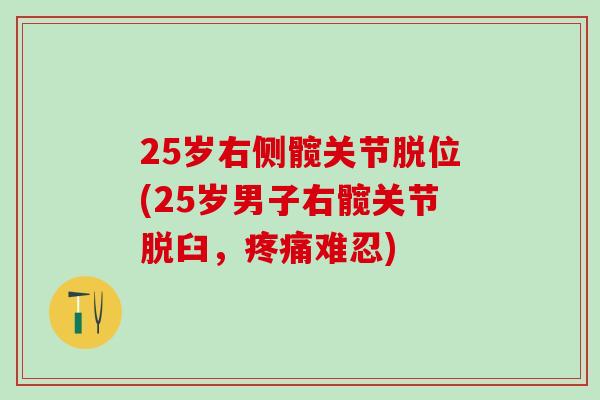 25岁右侧髋关节脱位(25岁男子右髋关节脱臼，疼痛难忍)