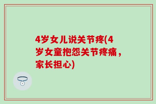 4岁女儿说关节疼(4岁女童抱怨关节疼痛，家长担心)