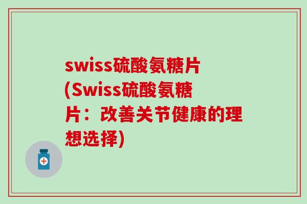 swiss硫酸氨糖片(Swiss硫酸氨糖片：改善关节健康的理想选择)