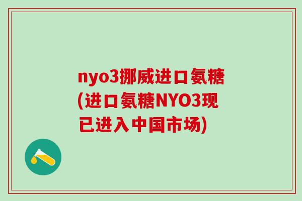 nyo3挪威进口氨糖(进口氨糖NYO3现已进入中国市场)
