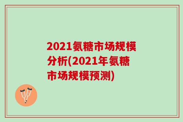 2021氨糖市场规模分析(2021年氨糖市场规模预测)