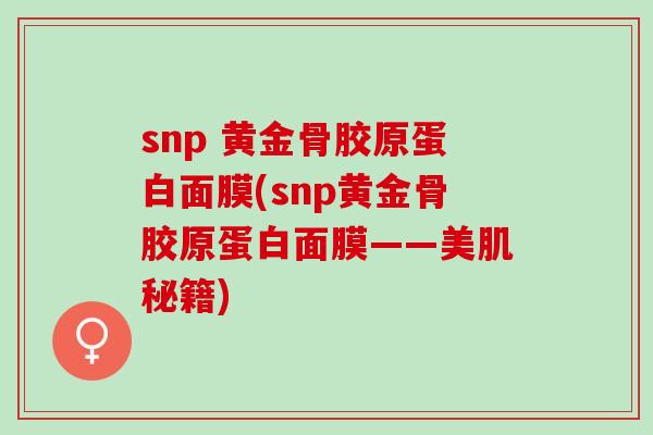 snp 黄金骨胶原蛋白面膜(snp黄金骨胶原蛋白面膜——美肌秘籍)