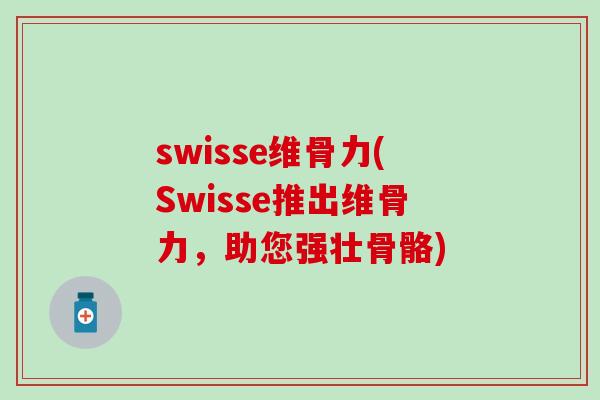 swisse维骨力(Swisse推出维骨力，助您强壮骨骼)
