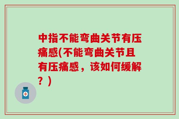 中指不能弯曲关节有压痛感(不能弯曲关节且有压痛感，该如何缓解？)
