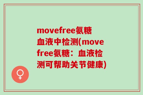 movefree氨糖血液中检测(movefree氨糖：血液检测可帮助关节健康)