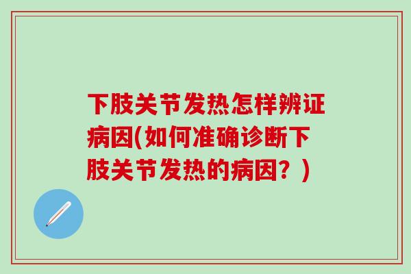 下肢关节发热怎样辨证病因(如何准确诊断下肢关节发热的病因？)