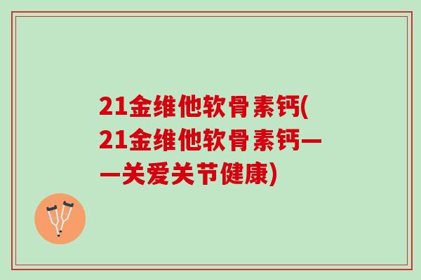 21金维他软骨素钙(21金维他软骨素钙——关爱关节健康)