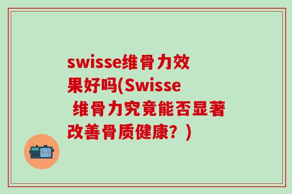 swisse维骨力效果好吗(Swisse 维骨力究竟能否显著改善骨质健康？)