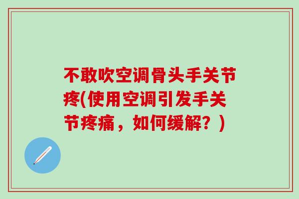 不敢吹空调骨头手关节疼(使用空调引发手关节疼痛，如何缓解？)