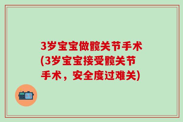 3岁宝宝做髋关节手术(3岁宝宝接受髋关节手术，安全度过难关)