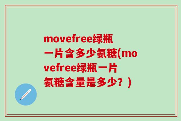 movefree绿瓶一片含多少氨糖(movefree绿瓶一片氨糖含量是多少？)