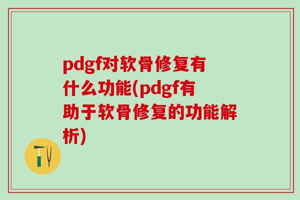 pdgf对软骨修复有什么功能(pdgf有助于软骨修复的功能解析)
