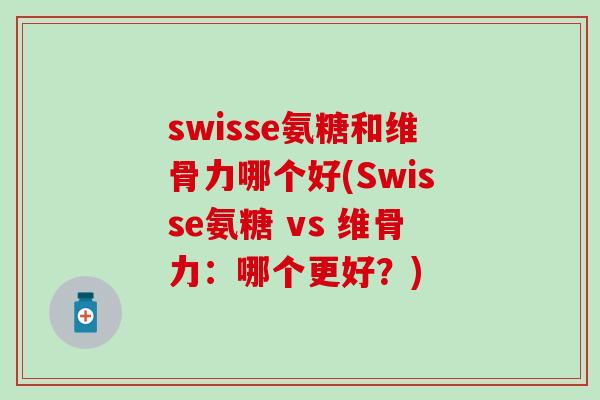 swisse氨糖和维骨力哪个好(Swisse氨糖 vs 维骨力:哪个更好?) swisse氨糖和维骨力哪个好(Swisse氨糖 vs 维骨力:哪个更好?)