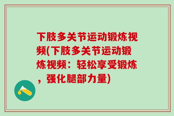 下肢多关节运动锻炼视频(下肢多关节运动锻炼视频：轻松享受锻炼，强化腿部力量)