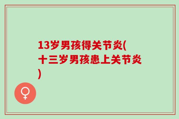 13岁男孩得关节炎(十三岁男孩患上关节炎)