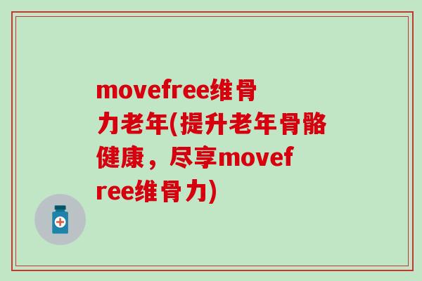 movefree维骨力老年(提升老年骨骼健康，尽享movefree维骨力)