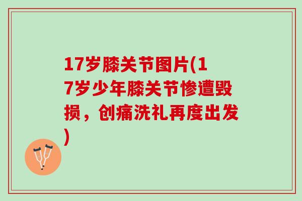17岁膝关节图片(17岁少年膝关节惨遭毁损，创痛洗礼再度出发)