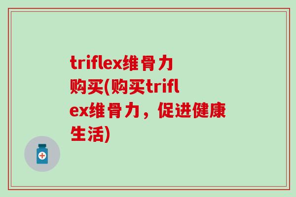 triflex维骨力购买(购买triflex维骨力，促进健康生活)