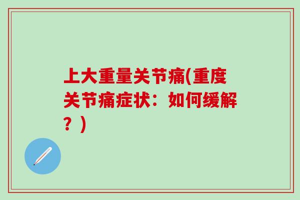 上大重量关节痛(重度关节痛症状：如何缓解？)