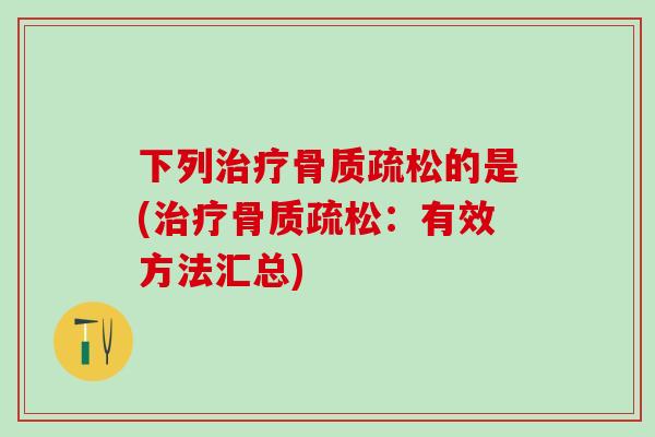 下列治疗骨质疏松的是(治疗骨质疏松：有效方法汇总)