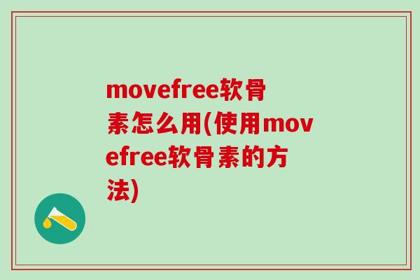 movefree软骨素怎么用(使用movefree软骨素的方法)