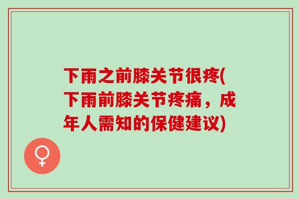 下雨之前膝关节很疼(下雨前膝关节疼痛，成年人需知的保健建议)