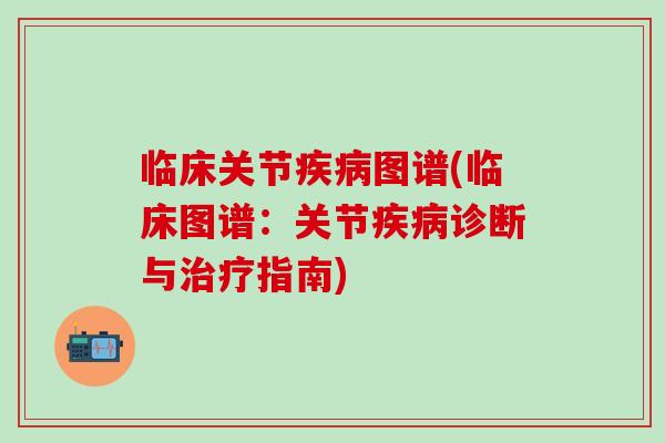 临床关节疾病图谱(临床图谱：关节疾病诊断与治疗指南)