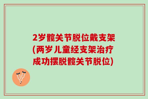 2岁髋关节脱位戴支架(两岁儿童经支架治疗成功摆脱髋关节脱位)