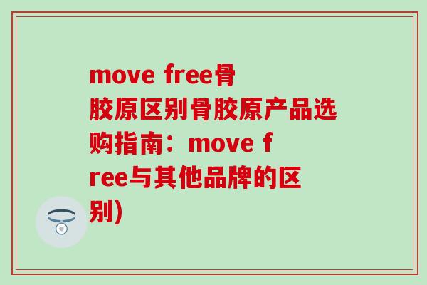 move free骨胶原区别骨胶原产品选购指南：move free与其他品牌的区别)