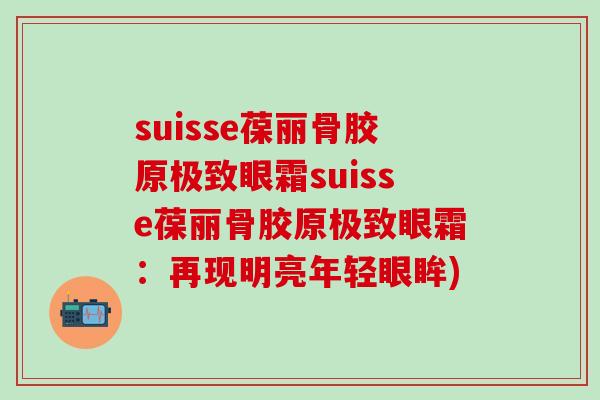 suisse葆丽骨胶原极致眼霜suisse葆丽骨胶原极致眼霜：再现明亮年轻眼眸)